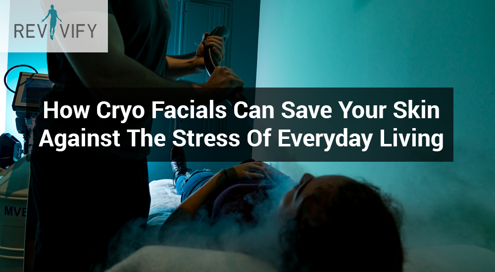 How Cryo Facials Can Save Your Skin Against The Stress Of Everyday Living